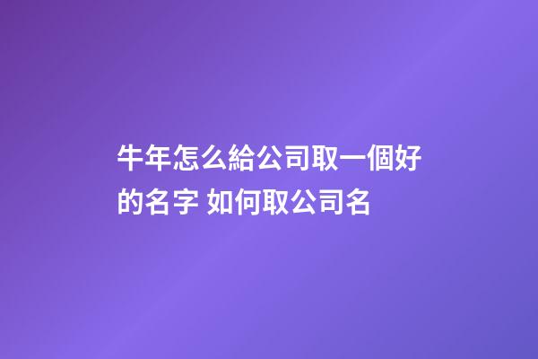 牛年怎么給公司取一個好的名字 如何取公司名